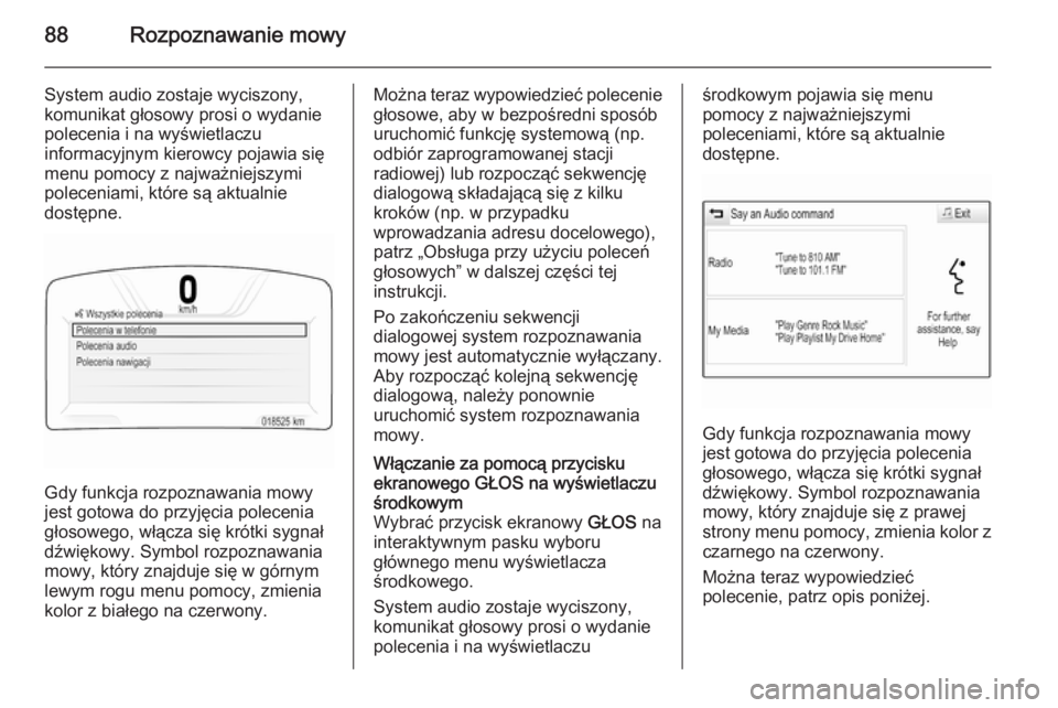 OPEL INSIGNIA 2015  Instrukcja obsługi systemu audio-nawigacyjnego (in Polish) 88Rozpoznawanie mowy
System audio zostaje wyciszony,
komunikat głosowy prosi o wydanie
polecenia i na wyświetlaczu
informacyjnym kierowcy pojawia się
menu pomocy z najważniejszymi poleceniami, kt�