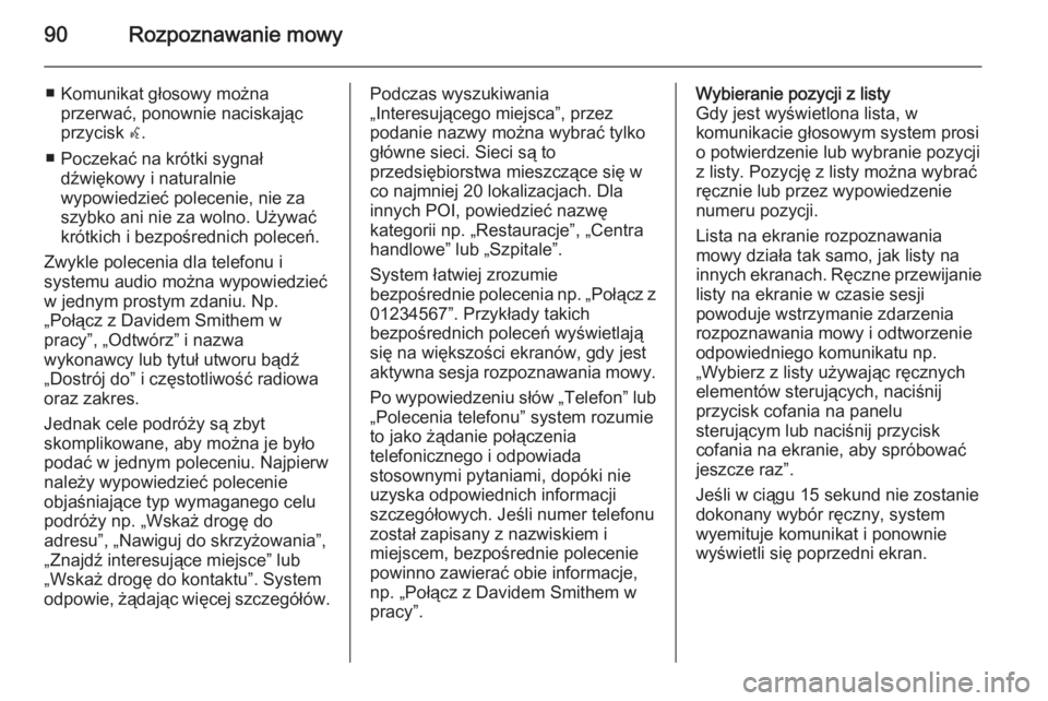 OPEL INSIGNIA 2015  Instrukcja obsługi systemu audio-nawigacyjnego (in Polish) 90Rozpoznawanie mowy
■ Komunikat głosowy możnaprzerwać, ponownie naciskając
przycisk  w.
■ Poczekać na krótki sygnał dźwiękowy i naturalnie
wypowiedzieć polecenie, nie za
szybko ani nie 