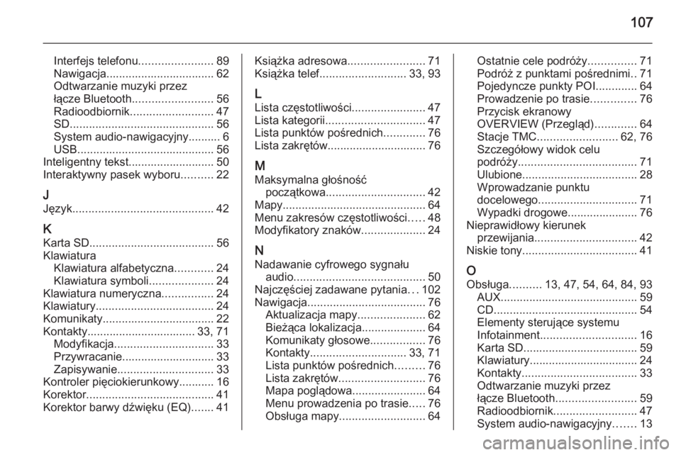 OPEL INSIGNIA 2015.5  Instrukcja obsługi systemu audio-nawigacyjnego (in Polish) 107
Interfejs telefonu.......................89
Nawigacja.................................. 62
Odtwarzanie muzyki przez
łącze Bluetooth ......................... 56
Radioodbiornik ..................