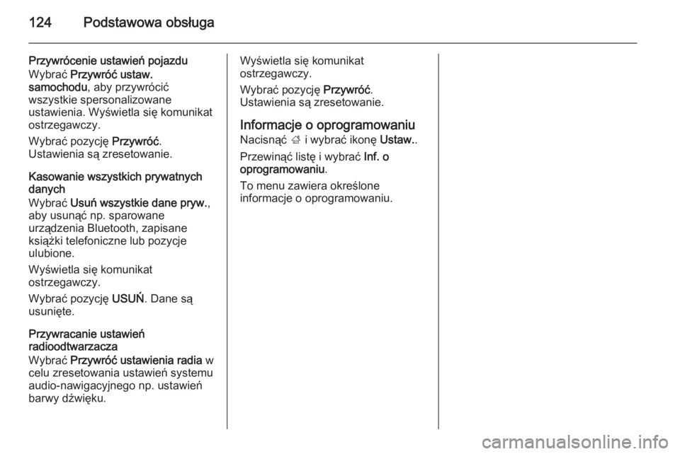 OPEL INSIGNIA 2015.5  Instrukcja obsługi systemu audio-nawigacyjnego (in Polish) 124Podstawowa obsługa
Przywrócenie ustawień pojazdu
Wybrać  Przywróć ustaw.
samochodu , aby przywrócić
wszystkie spersonalizowane
ustawienia. Wyświetla się komunikat
ostrzegawczy.
Wybrać po