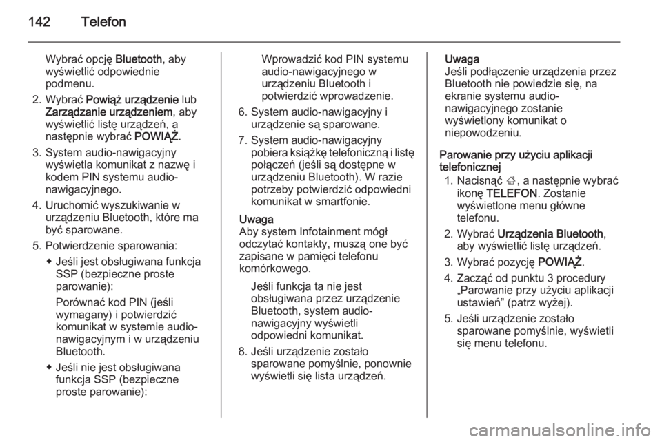 OPEL INSIGNIA 2015.5  Instrukcja obsługi systemu audio-nawigacyjnego (in Polish) 142Telefon
Wybrać opcję Bluetooth, aby
wyświetlić odpowiednie podmenu.
2. Wybrać  Powiąż urządzenie  lub
Zarządzanie urządzeniem , aby
wyświetlić listę urządzeń, a
następnie wybrać  P