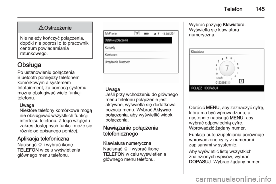 OPEL INSIGNIA 2015.5  Instrukcja obsługi systemu audio-nawigacyjnego (in Polish) Telefon1459Ostrzeżenie
Nie należy kończyć połączenia,
dopóki nie poprosi o to pracownik
centrum powiadamiania
ratunkowego.
Obsługa
Po ustanowieniu połączenia
Bluetooth pomiędzy telefonem
ko