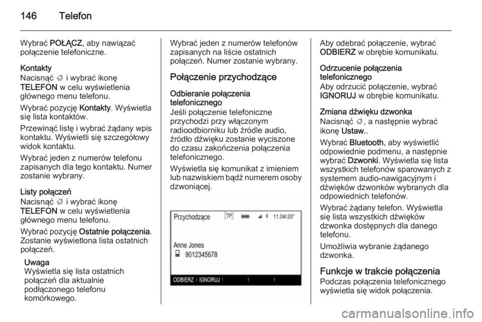 OPEL INSIGNIA 2015.5 Instrukcja obsługi systemu audio-nawigacyjnego (in Polish) 146Telefon
Wybrać POŁĄCZ , aby nawiązać
połączenie telefoniczne.
Kontakty
Nacisnąć ; i wybrać ikonę
TELEFON w celu wyświetlenia
głównego menu telefonu.
Wybrać pozycję Kontakty. Wyś OPEL INSIGNIA 2015.5 Instrukcja obsługi systemu audio-nawigacyjnego (in Polish) 146Telefon
Wybrać POŁĄCZ , aby nawiązać
połączenie telefoniczne.
Kontakty
Nacisnąć ; i wybrać ikonę
TELEFON w celu wyświetlenia
głównego menu telefonu.
Wybrać pozycję Kontakty. Wyś