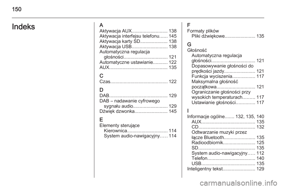 OPEL INSIGNIA 2015.5  Instrukcja obsługi systemu audio-nawigacyjnego (in Polish) 150IndeksAAktywacja AUX ........................... 138
Aktywacja interfejsu telefonu ......145
Aktywacja karty SD..................... 138
Aktywacja USB ........................... 138
Automatyczna r