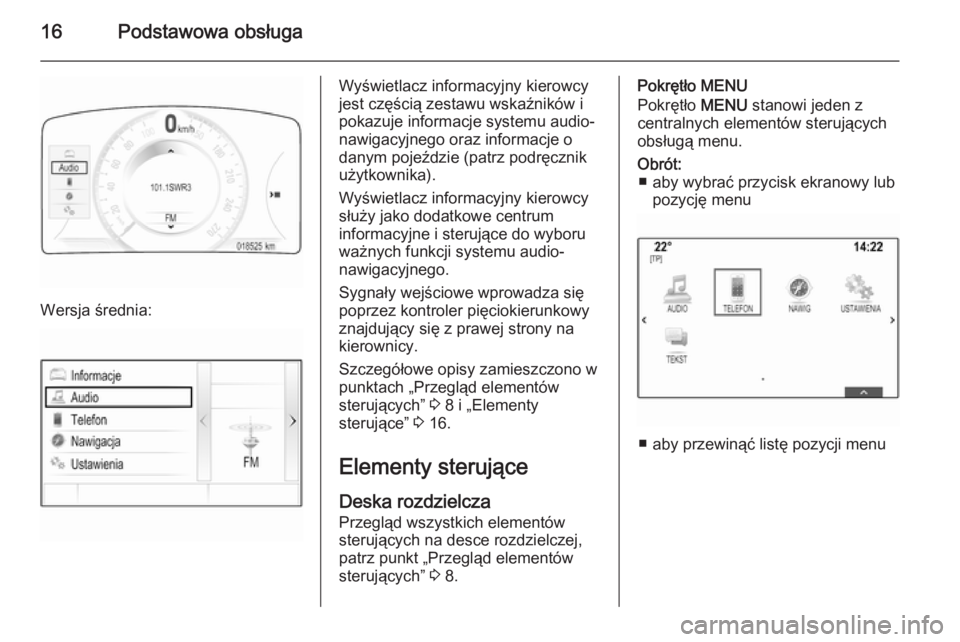OPEL INSIGNIA 2015.5  Instrukcja obsługi systemu audio-nawigacyjnego (in Polish) 16Podstawowa obsługa
Wersja średnia:
Wyświetlacz informacyjny kierowcy
jest częścią zestawu wskaźników i
pokazuje informacje systemu audio-
nawigacyjnego oraz informacje o
danym pojeździe (pa