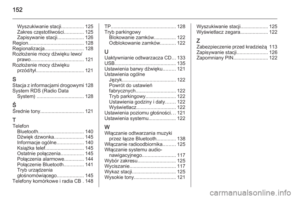 OPEL INSIGNIA 2015.5  Instrukcja obsługi systemu audio-nawigacyjnego (in Polish) 152
Wyszukiwanie stacji................125
Zakres częstotliwości ..............125
Zapisywanie stacji ...................126
Region ........................................ 128
Regionalizacja ......