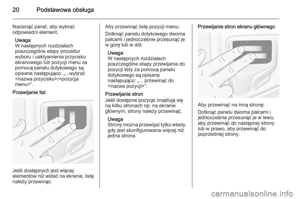 OPEL INSIGNIA 2015.5  Instrukcja obsługi systemu audio-nawigacyjnego (in Polish) 20Podstawowa obsługa
Nacisnąć panel, aby wybrać
odpowiedni element.
Uwaga
W następnych rozdziałach
poszczególne etapy procedur
wyboru i uaktywnienia przycisku
ekranowego lub pozycji menu za
pom