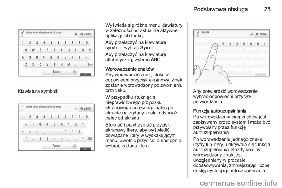 OPEL INSIGNIA 2015.5  Instrukcja obsługi systemu audio-nawigacyjnego (in Polish) Podstawowa obsługa25
Klawiatura symboli:
Wyświetla się różne menu klawiatury
w zależności od aktualnie aktywnej
aplikacji lub funkcji.
Aby przełączyć na klawiaturę
symboli, wybrać  Sym.
Ab