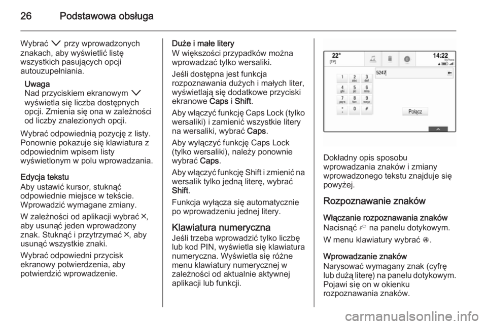 OPEL INSIGNIA 2015.5  Instrukcja obsługi systemu audio-nawigacyjnego (in Polish) 26Podstawowa obsługa
Wybrać o przy wprowadzonych
znakach, aby wyświetlić listę
wszystkich pasujących opcji
autouzupełniania.
Uwaga
Nad przyciskiem ekranowym  o
wyświetla się liczba dostępnyc