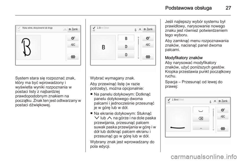 OPEL INSIGNIA 2015.5  Instrukcja obsługi systemu audio-nawigacyjnego (in Polish) Podstawowa obsługa27
System stara się rozpoznać znak,
który ma być wprowadzony i
wyświetla wyniki rozpoznania w
postaci listy z najbardziej
prawdopodobnym znakiem na
początku. Znak ten jest odt