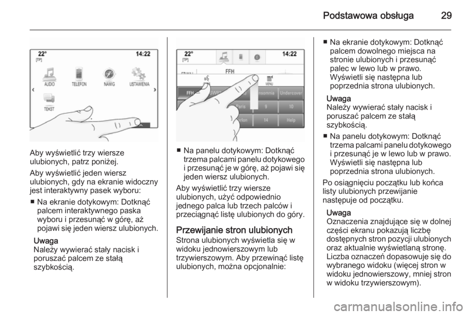 OPEL INSIGNIA 2015.5  Instrukcja obsługi systemu audio-nawigacyjnego (in Polish) Podstawowa obsługa29
Aby wyświetlić trzy wiersze
ulubionych, patrz poniżej.
Aby wyświetlić jeden wiersz
ulubionych, gdy na ekranie widoczny jest interaktywny pasek wyboru:
■ Na ekranie dotykow