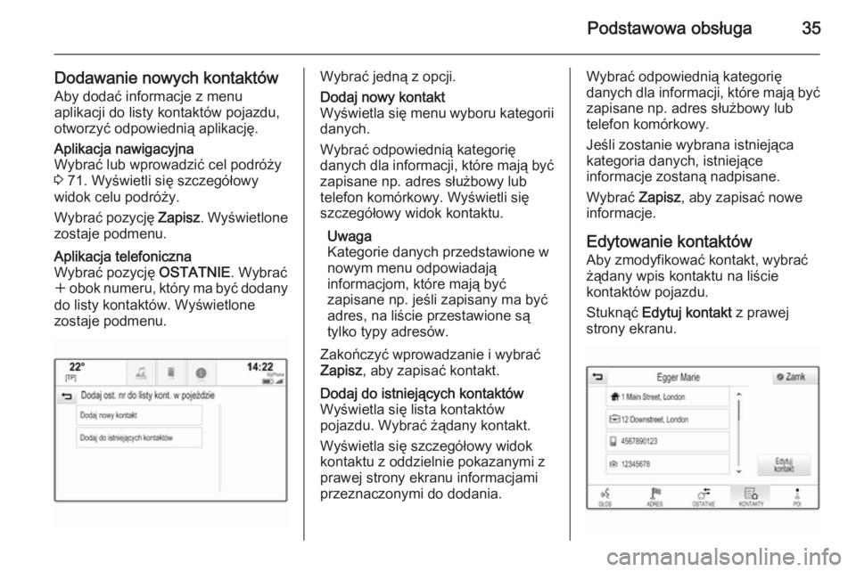 OPEL INSIGNIA 2015.5  Instrukcja obsługi systemu audio-nawigacyjnego (in Polish) Podstawowa obsługa35
Dodawanie nowych kontaktówAby dodać informacje z menu
aplikacji do listy kontaktów pojazdu,
otworzyć odpowiednią aplikację.Aplikacja nawigacyjna
Wybrać lub wprowadzić cel