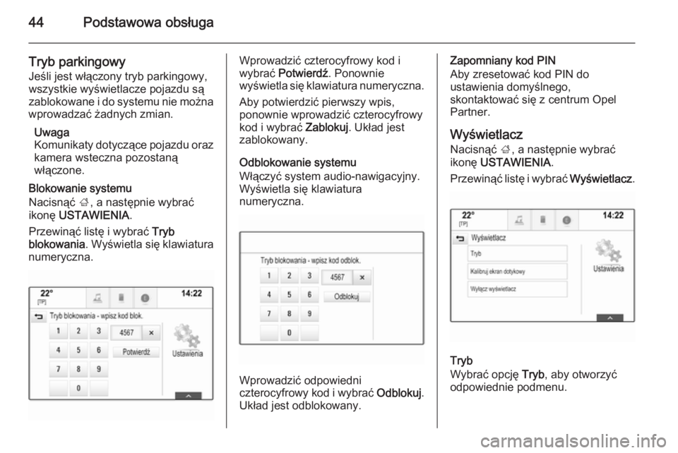 OPEL INSIGNIA 2015.5  Instrukcja obsługi systemu audio-nawigacyjnego (in Polish) 44Podstawowa obsługa
Tryb parkingowyJeśli jest włączony tryb parkingowy,
wszystkie wyświetlacze pojazdu są
zablokowane i do systemu nie można
wprowadzać żadnych zmian.
Uwaga
Komunikaty dotycz