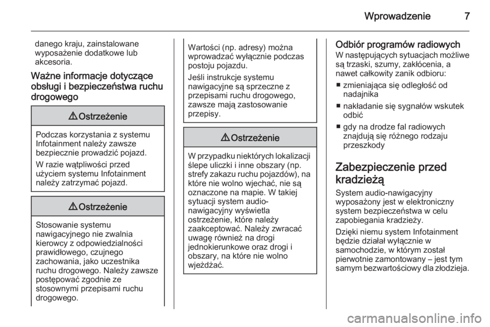 OPEL INSIGNIA 2015.5  Instrukcja obsługi systemu audio-nawigacyjnego (in Polish) Wprowadzenie7
danego kraju, zainstalowanewyposażenie dodatkowe lub
akcesoria.
Ważne informacje dotyczące
obsługi i bezpieczeństwa ruchu
drogowego9 Ostrzeżenie
Podczas korzystania z systemu
Infot