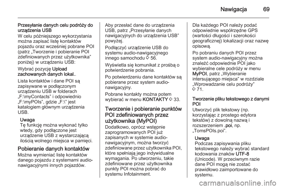 OPEL INSIGNIA 2015.5  Instrukcja obsługi systemu audio-nawigacyjnego (in Polish) Nawigacja69
Przesyłanie danych celu podróży do
urządzenia USB
W celu późniejszego wykorzystania
można zapisać listę kontaktów
pojazdu oraz wcześniej pobrane POI
(patrz „Tworzenie i pobier