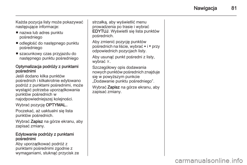 OPEL INSIGNIA 2015.5  Instrukcja obsługi systemu audio-nawigacyjnego (in Polish) Nawigacja81
Każda pozycja listy może pokazywaćnastępujące informacje:
■ nazwa lub adres punktu pośredniego
■ odległość do następnego punktu pośredniego
■ szacunkowy czas przyjazdu do 