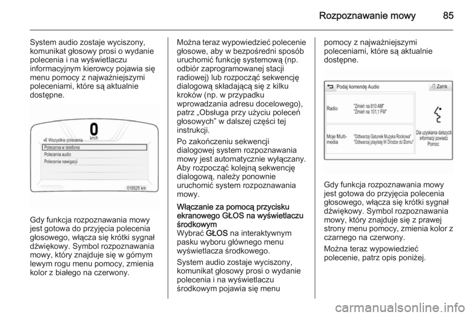 OPEL INSIGNIA 2015.5  Instrukcja obsługi systemu audio-nawigacyjnego (in Polish) Rozpoznawanie mowy85
System audio zostaje wyciszony,
komunikat głosowy prosi o wydanie polecenia i na wyświetlaczu
informacyjnym kierowcy pojawia się
menu pomocy z najważniejszymi
poleceniami, kt�