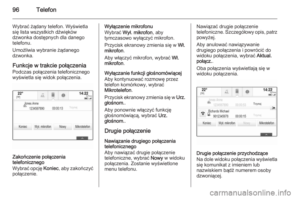 OPEL INSIGNIA 2015.5 Instrukcja obsługi systemu audio-nawigacyjnego (in Polish) 96Telefon
Wybrać żądany telefon. Wyświetla
się lista wszystkich dźwięków
dzwonka dostępnych dla danego
telefonu.
Umożliwia wybranie żądanego
dzwonka.
Funkcje w trakcie połączenia Podczas OPEL INSIGNIA 2015.5 Instrukcja obsługi systemu audio-nawigacyjnego (in Polish) 96Telefon
Wybrać żądany telefon. Wyświetla
się lista wszystkich dźwięków
dzwonka dostępnych dla danego
telefonu.
Umożliwia wybranie żądanego
dzwonka.
Funkcje w trakcie połączenia Podczas