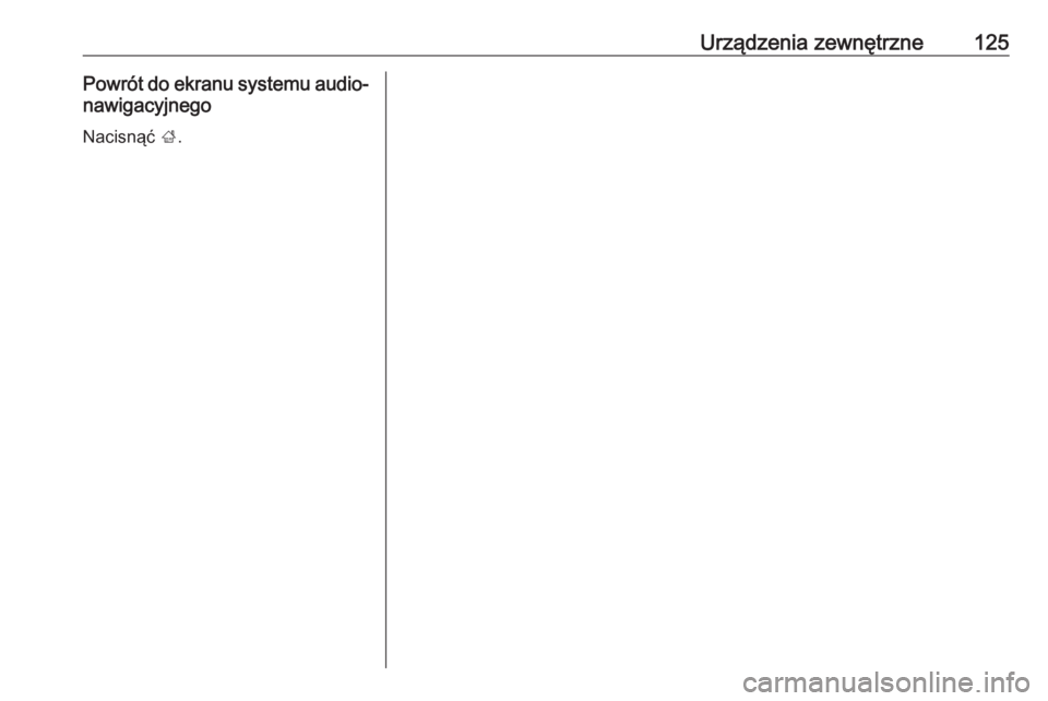 OPEL INSIGNIA BREAK 2017.5  Instrukcja obsługi systemu audio-nawigacyjnego (in Polish) Urządzenia zewnętrzne125Powrót do ekranu systemu audio-nawigacyjnego
Nacisnąć  ;. 