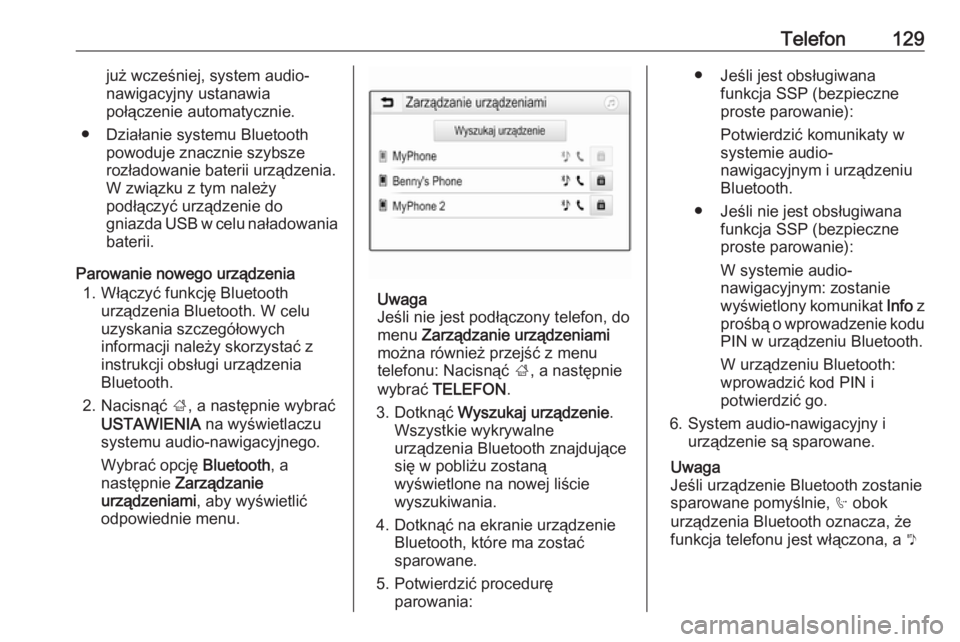 OPEL INSIGNIA BREAK 2017.5  Instrukcja obsługi systemu audio-nawigacyjnego (in Polish) Telefon129już wcześniej, system audio-
nawigacyjny ustanawia
połączenie automatycznie.
● Działanie systemu Bluetooth powoduje znacznie szybsze
rozładowanie baterii urządzenia.
W związku z ty