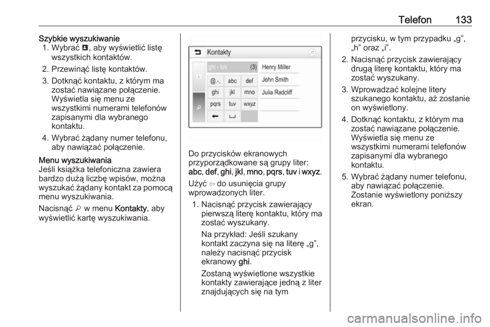 OPEL INSIGNIA BREAK 2017.5  Instrukcja obsługi systemu audio-nawigacyjnego (in Polish) Telefon133Szybkie wyszukiwanie1. Wybrać  u, aby wyświetlić listę
wszystkich kontaktów.
2. Przewinąć listę kontaktów.
3. Dotknąć kontaktu, z którym ma zostać nawiązane połączenie.
Wyśw
