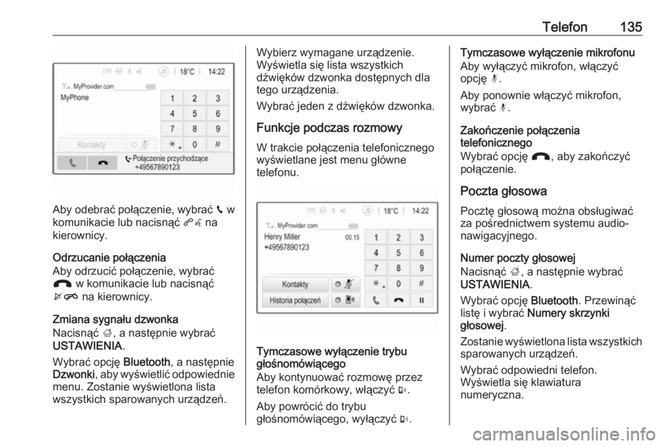 OPEL INSIGNIA BREAK 2017.5  Instrukcja obsługi systemu audio-nawigacyjnego (in Polish) Telefon135
Aby odebrać połączenie, wybrać v w
komunikacie lub nacisnąć  qw na
kierownicy.
Odrzucanie połączenia
Aby odrzucić połączenie, wybrać
J  w komunikacie lub nacisnąć
xn  na kiero