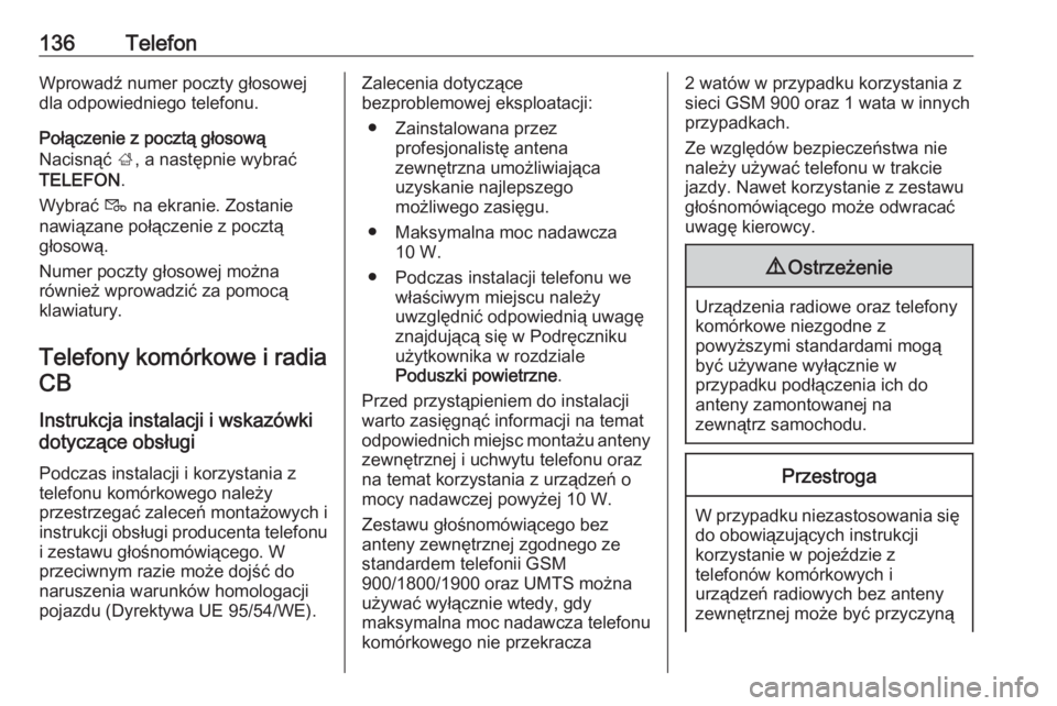 OPEL INSIGNIA BREAK 2017.5  Instrukcja obsługi systemu audio-nawigacyjnego (in Polish) 136TelefonWprowadź numer poczty głosowej
dla odpowiedniego telefonu.
Połączenie z pocztą głosową
Nacisnąć  ;, a następnie wybrać
TELEFON .
Wybrać  t na ekranie. Zostanie
nawiązane połąc