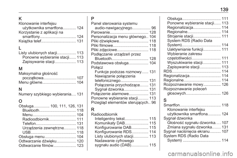 OPEL INSIGNIA BREAK 2017.5  Instrukcja obsługi systemu audio-nawigacyjnego (in Polish) 139KKlonowanie interfejsu użytkownika smartfona............ 124
Korzystanie z aplikacji na smartfony ................................ 124
Książka telef. .............................. 131
L
Listy u
