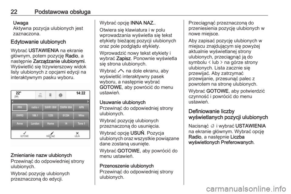 OPEL INSIGNIA BREAK 2017.75  Instrukcja obsługi systemu audio-nawigacyjnego (in Polish) 22Podstawowa obsługaUwaga
Aktywna pozycja ulubionych jest
zaznaczona.
Edytowanie ulubionych
Wybrać  USTAWIENIA  na ekranie
głównym, potem pozycję  Radio, a
następnie  Zarządzanie ulubionymi .
W