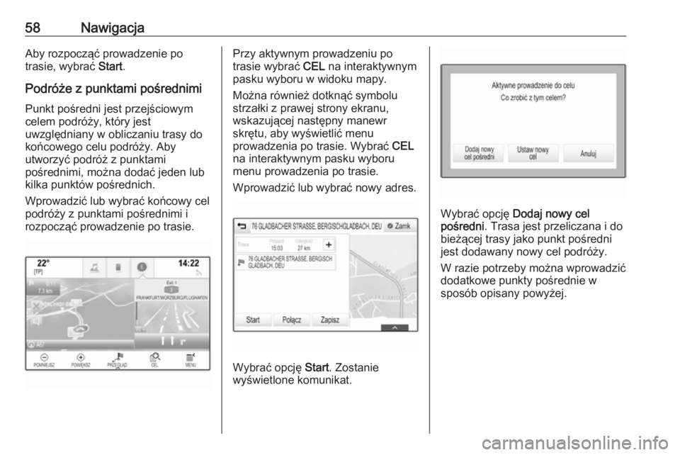 OPEL INSIGNIA BREAK 2017.75  Instrukcja obsługi systemu audio-nawigacyjnego (in Polish) 58NawigacjaAby rozpocząć prowadzenie po
trasie, wybrać  Start.
Podróże z punktami pośrednimi Punkt pośredni jest przejściowym
celem podróży, który jest
uwzględniany w obliczaniu trasy do
k