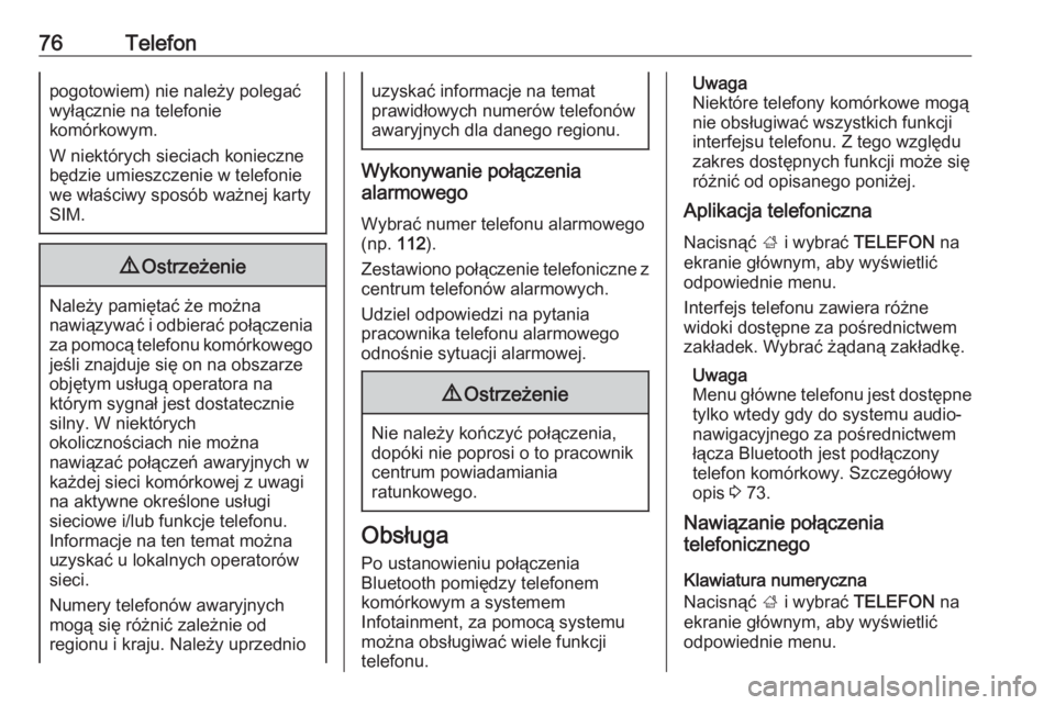 OPEL INSIGNIA BREAK 2017.75  Instrukcja obsługi systemu audio-nawigacyjnego (in Polish) 76Telefonpogotowiem) nie należy polegać
wyłącznie na telefonie
komórkowym.
W niektórych sieciach konieczne
będzie umieszczenie w telefonie
we właściwy sposób ważnej karty SIM.9 Ostrzeżenie