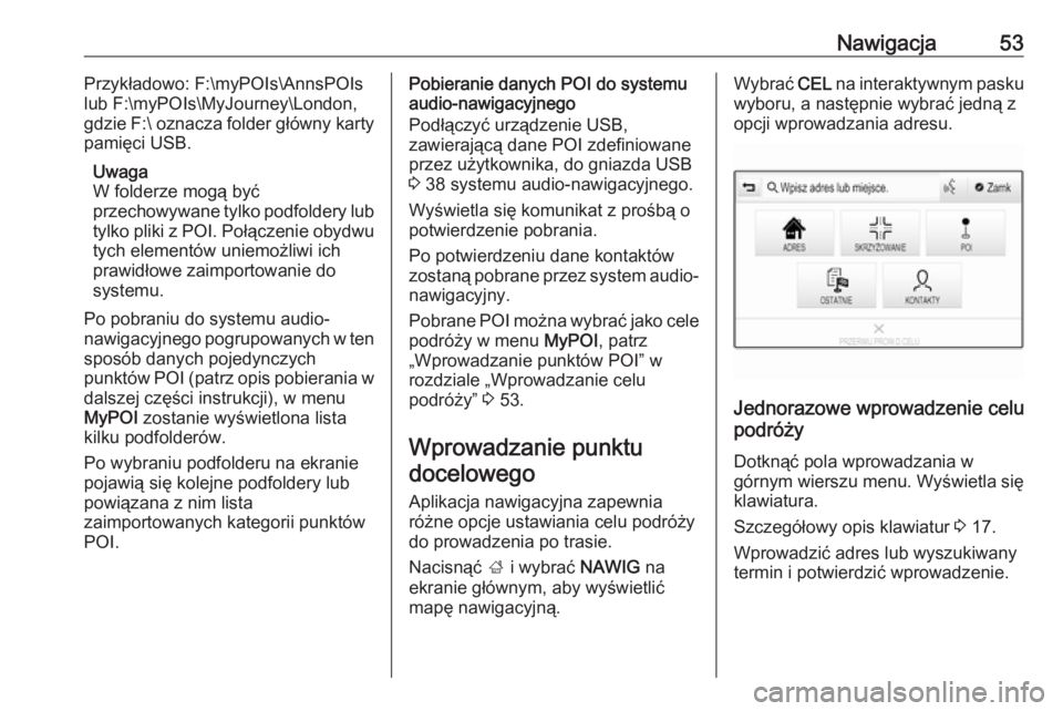 OPEL INSIGNIA BREAK 2018  Instrukcja obsługi systemu audio-nawigacyjnego (in Polish) Nawigacja53Przykładowo: F:\myPOIs\AnnsPOIs
lub F:\myPOIs\MyJourney\London,
gdzie F:\  oznacza folder główny karty
pamięci USB.
Uwaga
W folderze mogą być
przechowywane tylko podfoldery lub
tylko 
