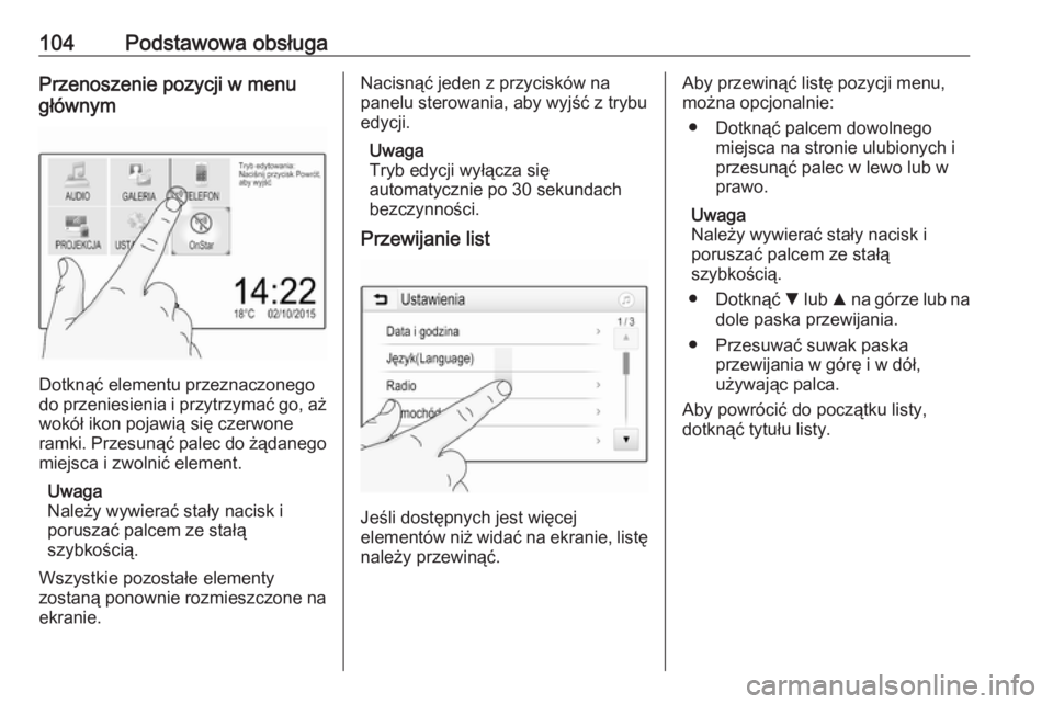 OPEL INSIGNIA BREAK 2018.5  Instrukcja obsługi systemu audio-nawigacyjnego (in Polish) 104Podstawowa obsługaPrzenoszenie pozycji w menu
głównym
Dotknąć elementu przeznaczonego
do przeniesienia i przytrzymać go, aż wokół ikon pojawią się czerwone
ramki. Przesunąć palec do ż