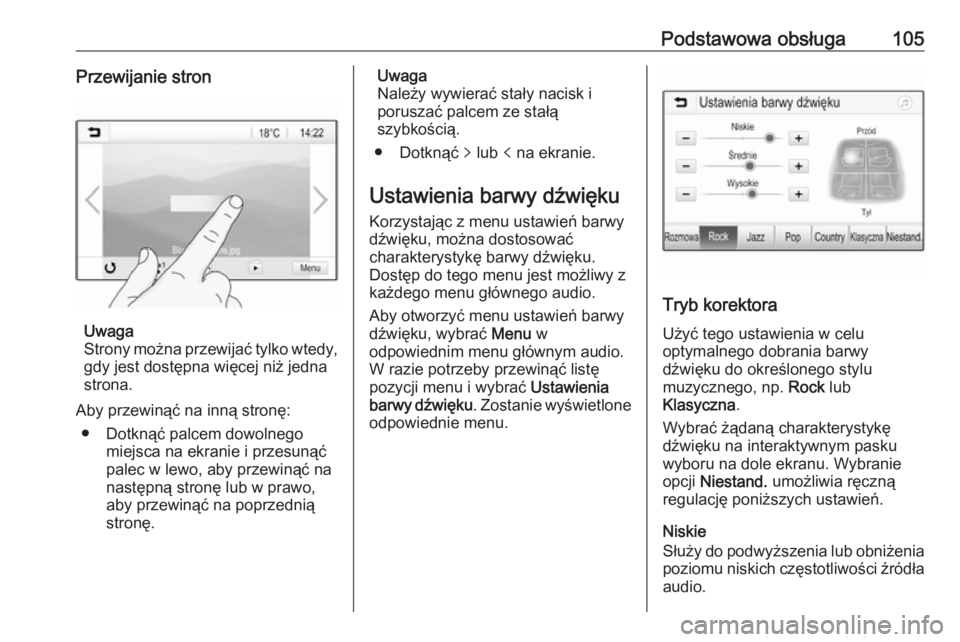 OPEL INSIGNIA BREAK 2018.5  Instrukcja obsługi systemu audio-nawigacyjnego (in Polish) Podstawowa obsługa105Przewijanie stron
Uwaga
Strony można przewijać tylko wtedy,
gdy jest dostępna więcej niż jedna
strona.
Aby przewinąć na inną stronę: ● Dotknąć palcem dowolnego miejs