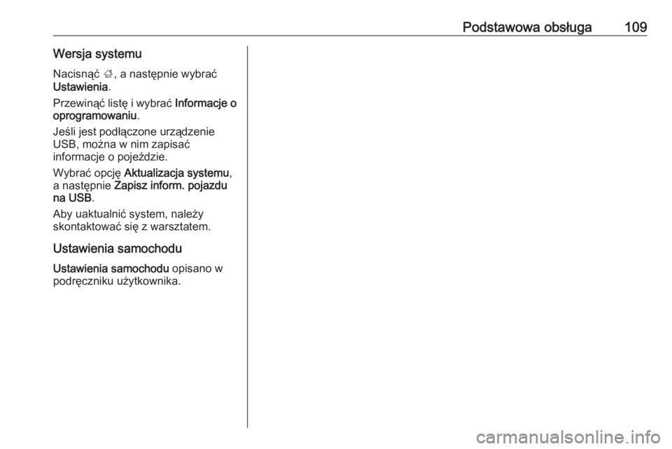 OPEL INSIGNIA BREAK 2018.5  Instrukcja obsługi systemu audio-nawigacyjnego (in Polish) Podstawowa obsługa109Wersja systemuNacisnąć  ;, a następnie wybrać
Ustawienia .
Przewinąć listę i wybrać  Informacje o
oprogramowaniu .
Jeśli jest podłączone urządzenie
USB, można w nim 