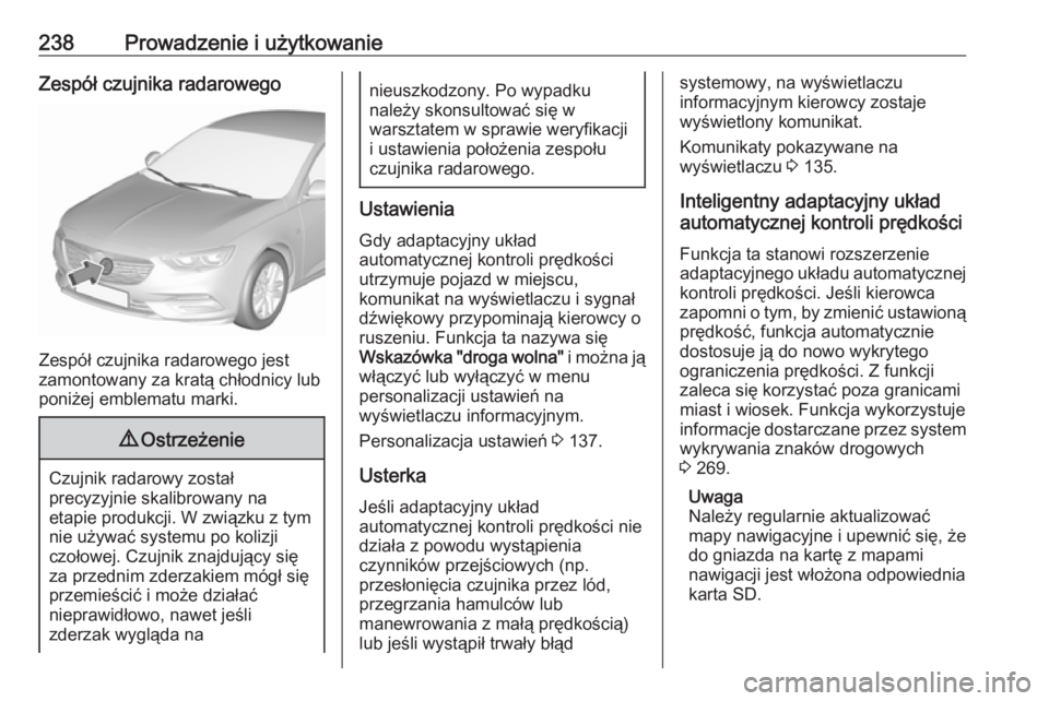 OPEL INSIGNIA BREAK 2019 Instrukcja obsługi (in Polish) 238Prowadzenie i użytkowanieZespół czujnika radarowego
Zespół czujnika radarowego jest
zamontowany za kratą chłodnicy lub
poniżej emblematu marki.
9 Ostrzeżenie
Czujnik radarowy został
precy OPEL INSIGNIA BREAK 2019 Instrukcja obsługi (in Polish) 238Prowadzenie i użytkowanieZespół czujnika radarowego
Zespół czujnika radarowego jest
zamontowany za kratą chłodnicy lub
poniżej emblematu marki.
9 Ostrzeżenie
Czujnik radarowy został
precy