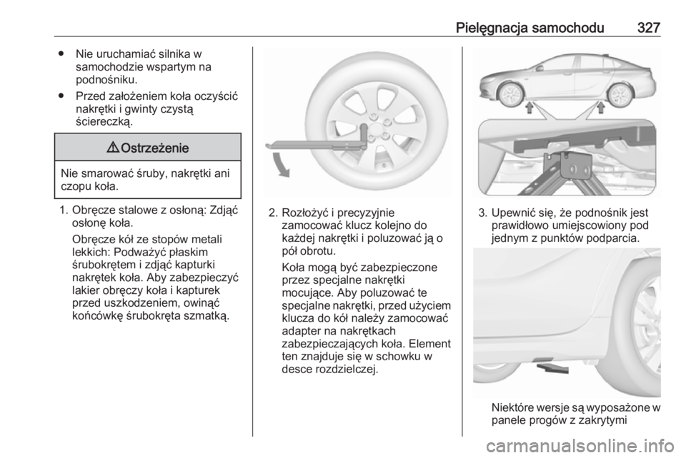 OPEL INSIGNIA BREAK 2019  Instrukcja obsługi (in Polish) Pielęgnacja samochodu327● Nie uruchamiać silnika wsamochodzie wspartym na
podnośniku.
● Przed założeniem koła oczyścić nakrętki i gwinty czystą
ściereczką.9 Ostrzeżenie
Nie smarować 