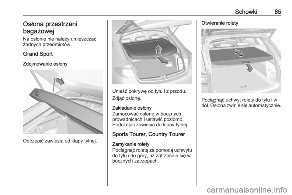 OPEL INSIGNIA BREAK 2019 Instrukcja obsługi (in Polish) Schowki85Osłona przestrzeni
bagażowej
Na osłonie nie należy umieszczać
żadnych przedmiotów.
Grand Sport
Zdejmowanie osłony
Odczepić zawiesia od klapy tylnej.
Unieść pokrywę od tyłu i z pr OPEL INSIGNIA BREAK 2019 Instrukcja obsługi (in Polish) Schowki85Osłona przestrzeni
bagażowej
Na osłonie nie należy umieszczać
żadnych przedmiotów.
Grand Sport
Zdejmowanie osłony
Odczepić zawiesia od klapy tylnej.
Unieść pokrywę od tyłu i z pr