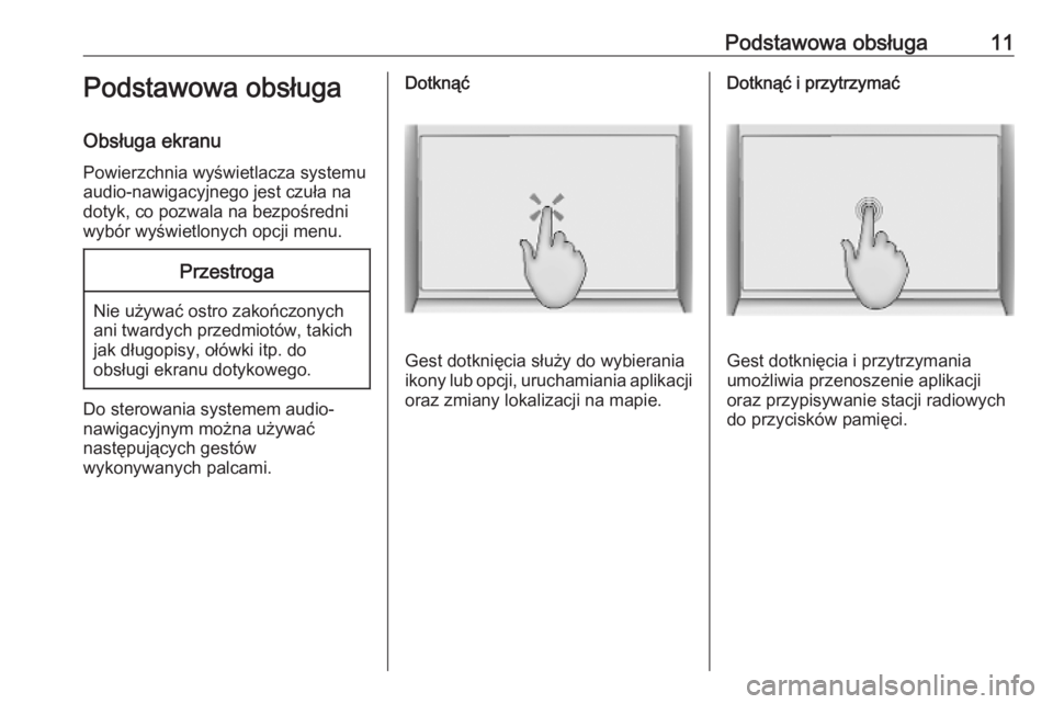 OPEL INSIGNIA BREAK 2019.5  Instrukcja obsługi systemu audio-nawigacyjnego (in Polish) Podstawowa obsługa11Podstawowa obsługa
Obsługa ekranu Powierzchnia wyświetlacza systemu
audio-nawigacyjnego jest czuła na
dotyk, co pozwala na bezpośredni
wybór wyświetlonych opcji menu.Przest