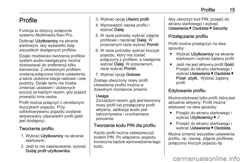 OPEL INSIGNIA BREAK 2019.5  Instrukcja obsługi systemu audio-nawigacyjnego (in Polish) Profile15Profile
Funkcja ta dotyczy wyłącznie
systemu Multimedia Navi Pro.
Dotknąć  Użytkownicy  na ekranie
startowym, aby wyświetlić listę
wszystkich dostępnych profilów.
Dzięki możliwoś