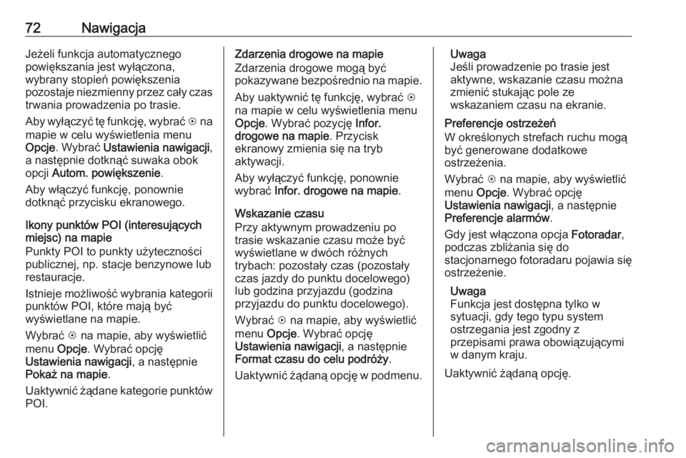 OPEL INSIGNIA BREAK 2019.5  Instrukcja obsługi systemu audio-nawigacyjnego (in Polish) 72NawigacjaJeżeli funkcja automatycznego
powiększania jest wyłączona,
wybrany stopień powiększenia
pozostaje niezmienny przez cały czas
trwania prowadzenia po trasie.
Aby wyłączyć tę funkcj