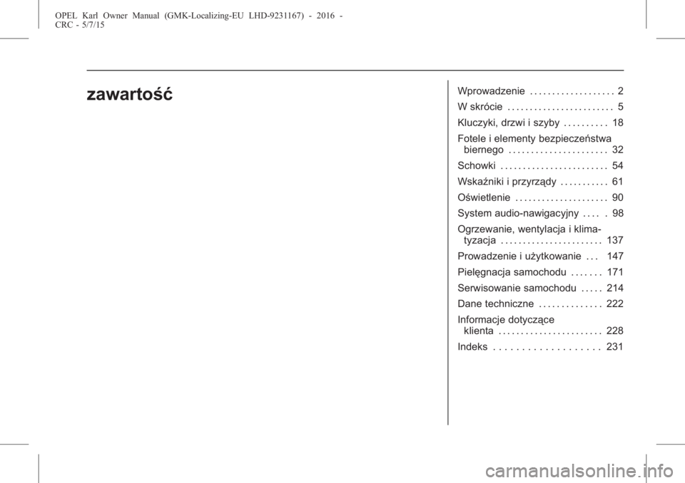 OPEL KARL 2015.75  Instrukcja obsługi (in Polish) OPEL Karl Owner Manual (GMK-Localizing-EU LHD-9231167) - 2016 -
CRC - 5/7/15
zawartośćWprowadzenie . . . . . . . . . . . . . . . . . . . 2
W skrócie . . . . . . . . . . . . . . . . . . . . . . . . 