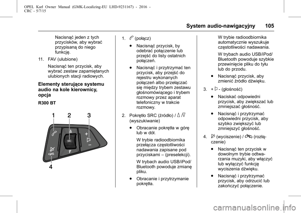 OPEL KARL 2015.75  Instrukcja obsługi (in Polish) OPEL Karl Owner Manual (GMK-Localizing-EU LHD-9231167) - 2016 -
CRC - 5/7/15
System audio-nawigacyjny 105
Nacisnąćjeden z tych
przycisków, aby wybrać
przypisaną do niego
funkcję.
11. FAV (ulubio