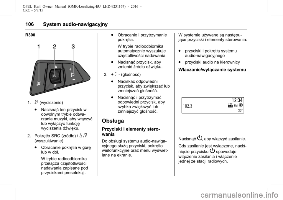 OPEL KARL 2015.75  Instrukcja obsługi (in Polish) OPEL Karl Owner Manual (GMK-Localizing-EU LHD-9231167) - 2016 -
CRC - 5/7/15
106 System audio-nawigacyjny
R300
1.$(wyciszenie)
. Nacisnąć ten przycisk w
dowolnym trybie odtwa-
rzania muzyki, aby wł