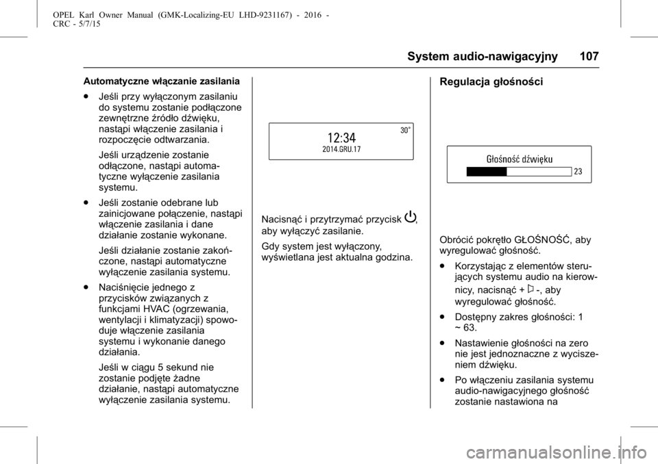OPEL KARL 2015.75 Instrukcja obsługi (in Polish) OPEL Karl Owner Manual (GMK-Localizing-EU LHD-9231167) - 2016 -
CRC - 5/7/15
System audio-nawigacyjny 107
Automatyczne włączanie zasilania
.Jeśli przy wyłączonym zasilaniu
do systemu zostanie pod OPEL KARL 2015.75 Instrukcja obsługi (in Polish) OPEL Karl Owner Manual (GMK-Localizing-EU LHD-9231167) - 2016 -
CRC - 5/7/15
System audio-nawigacyjny 107
Automatyczne włączanie zasilania
.Jeśli przy wyłączonym zasilaniu
do systemu zostanie pod