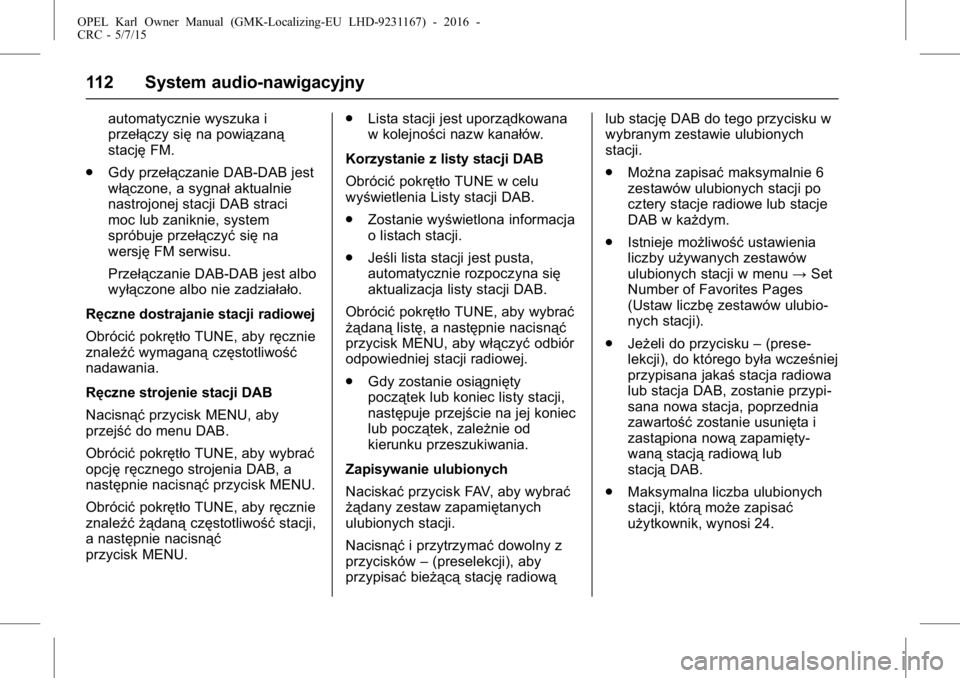 OPEL KARL 2015.75  Instrukcja obsługi (in Polish) OPEL Karl Owner Manual (GMK-Localizing-EU LHD-9231167) - 2016 -
CRC - 5/7/15
112 System audio-nawigacyjny
automatycznie wyszuka i
przełączy sięna powiązaną
stację FM.
. Gdy przełączanie DAB-DA