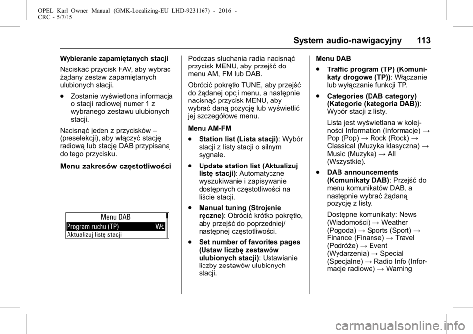 OPEL KARL 2015.75  Instrukcja obsługi (in Polish) OPEL Karl Owner Manual (GMK-Localizing-EU LHD-9231167) - 2016 -
CRC - 5/7/15
System audio-nawigacyjny 113
Wybieranie zapamiętanych stacji
Naciskaćprzycisk FAV, aby wybrać
żądany zestaw zapamięta