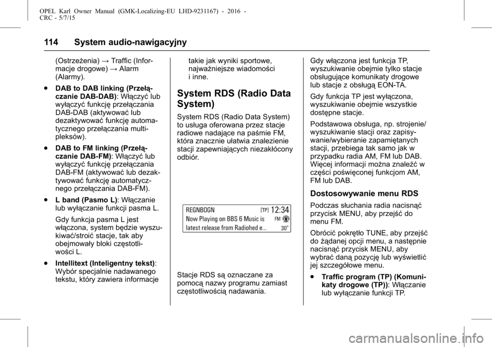 OPEL KARL 2015.75  Instrukcja obsługi (in Polish) OPEL Karl Owner Manual (GMK-Localizing-EU LHD-9231167) - 2016 -
CRC - 5/7/15
114 System audio-nawigacyjny
(Ostrzeżenia)→Traffic (Infor-
macje drogowe) →Alarm
(Alarmy).
. DAB to DAB linking (Prze