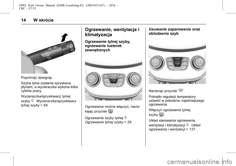 OPEL KARL 2015.75  Instrukcja obsługi (in Polish) OPEL Karl Owner Manual (GMK-Localizing-EU LHD-9231167) - 2016 -
CRC - 5/7/15
14 W skrócie
Popchnąćdźwignię.
Szyba tylna zostanie spryskana
płynem, a wycieraczka wykona kilka
cyklów pracy.
Wycie