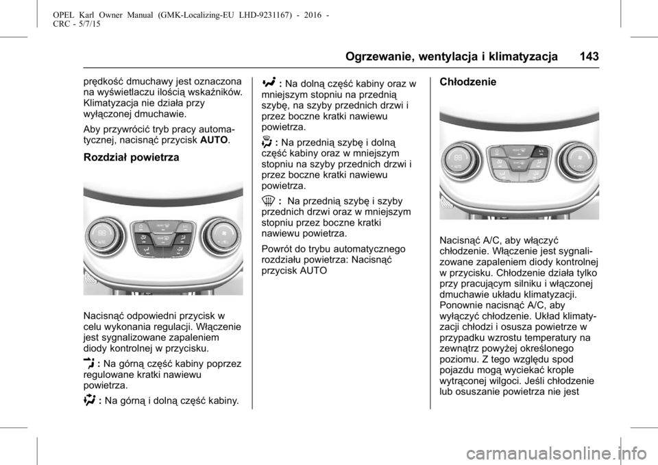 OPEL KARL 2015.75 Instrukcja obsługi (in Polish) OPEL Karl Owner Manual (GMK-Localizing-EU LHD-9231167) - 2016 -
CRC - 5/7/15
Ogrzewanie, wentylacja i klimatyzacja 143
prędkośćdmuchawy jest oznaczona
na wyświetlaczu ilością wskaźników.
Klima OPEL KARL 2015.75 Instrukcja obsługi (in Polish) OPEL Karl Owner Manual (GMK-Localizing-EU LHD-9231167) - 2016 -
CRC - 5/7/15
Ogrzewanie, wentylacja i klimatyzacja 143
prędkośćdmuchawy jest oznaczona
na wyświetlaczu ilością wskaźników.
Klima